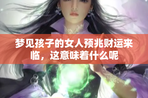 梦见孩子的女人预兆财运来临，这意味着什么呢
