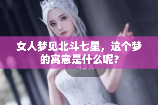 女人梦见北斗七星，这个梦的寓意是什么呢？