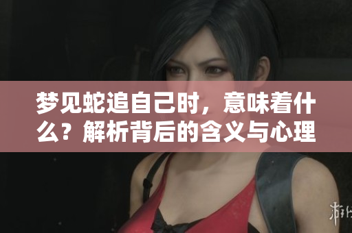 梦见蛇追自己时，意味着什么？解析背后的含义与心理暗示。