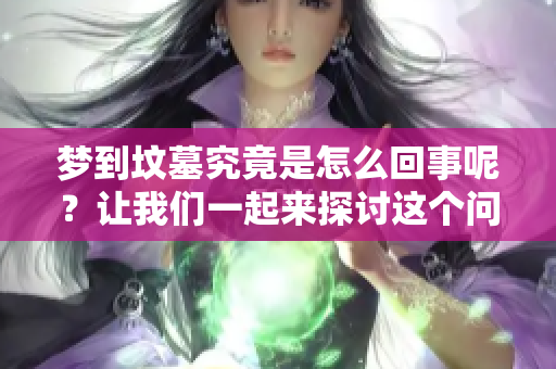 梦到坟墓究竟是怎么回事呢？让我们一起来探讨这个问题吧！