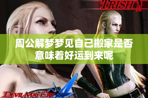 周公解梦梦见自己搬家是否意味着好运到来呢