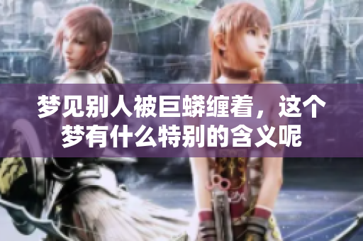 梦见别人被巨蟒缠着，这个梦有什么特别的含义呢