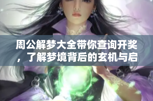周公解梦大全带你查询开奖，了解梦境背后的玄机与启示