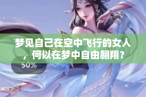 梦见自己在空中飞行的女人，何以在梦中自由翱翔？
