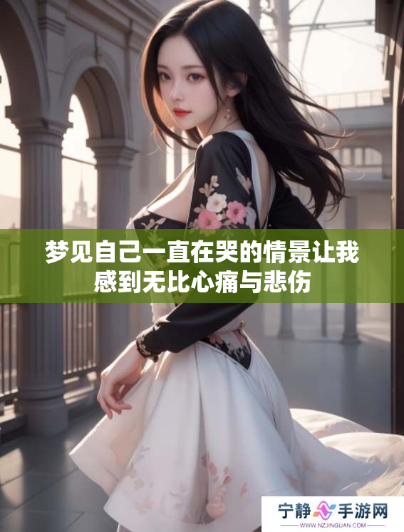 梦见自己一直在哭的情景让我感到无比心痛与悲伤