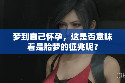 梦到自己怀孕，这是否意味着是胎梦的征兆呢？