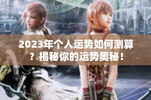 2023年个人运势如何测算？揭秘你的运势奥秘！
