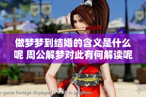 做梦梦到结婚的含义是什么呢 周公解梦对此有何解读呢