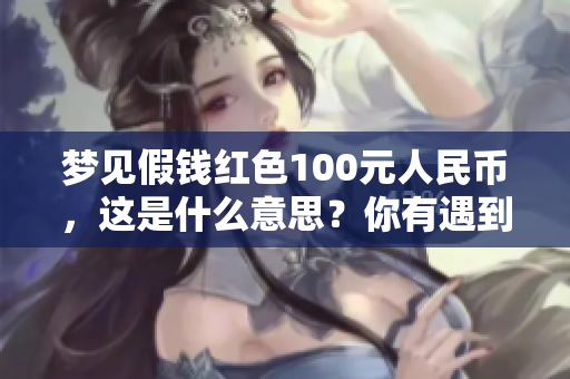 梦见假钱红色100元人民币，这是什么意思？你有遇到过这样的梦吗