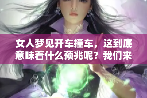 女人梦见开车撞车，这到底意味着什么预兆呢？我们来一起解读一下。