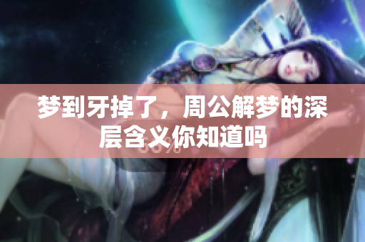 梦到牙掉了，周公解梦的深层含义你知道吗