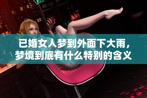 已婚女人梦到外面下大雨，梦境到底有什么特别的含义呢