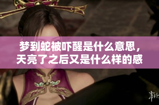梦到蛇被吓醒是什么意思，天亮了之后又是什么样的感受呢