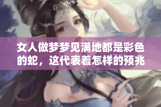 女人做梦梦见满地都是彩色的蛇，这代表着怎样的预兆呢