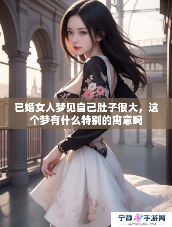 已婚女人梦见自己肚子很大，这个梦有什么特别的寓意吗