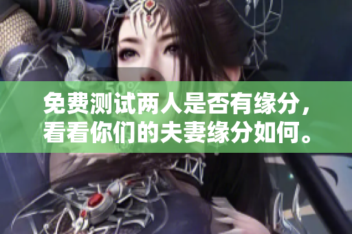 免费测试两人是否有缘分，看看你们的夫妻缘分如何。