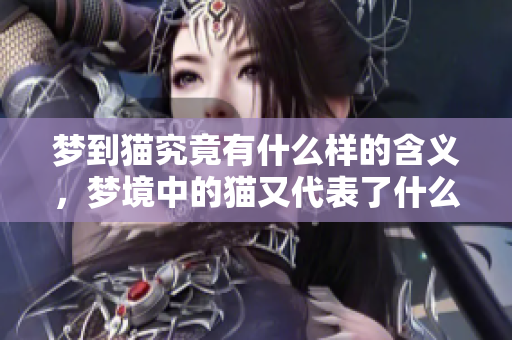 梦到猫究竟有什么样的含义，梦境中的猫又代表了什么呢