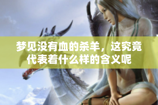 梦见没有血的杀羊，这究竟代表着什么样的含义呢