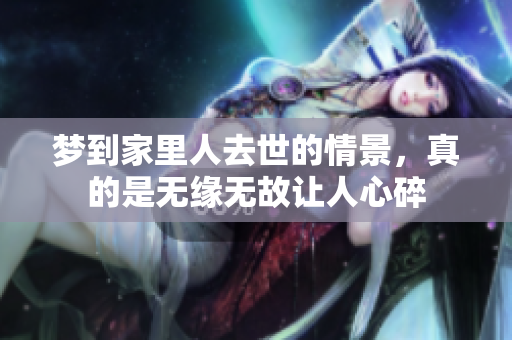 梦到家里人去世的情景，真的是无缘无故让人心碎