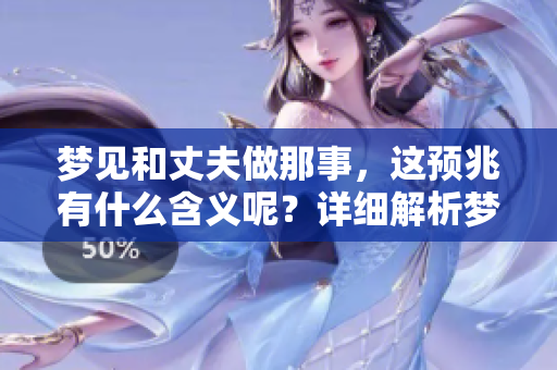 梦见和丈夫做那事，这预兆有什么含义呢？详细解析梦境背后的深意。