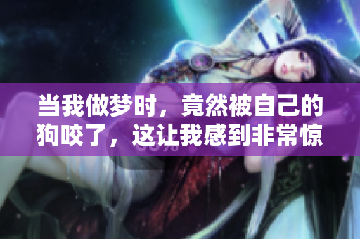 当我做梦时，竟然被自己的狗咬了，这让我感到非常惊讶
