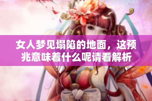 女人梦见塌陷的地面，这预兆意味着什么呢请看解析