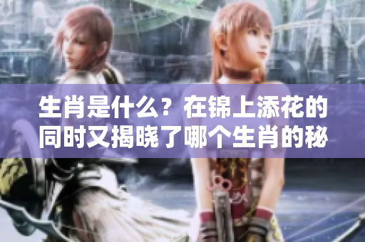 生肖是什么？在锦上添花的同时又揭晓了哪个生肖的秘密