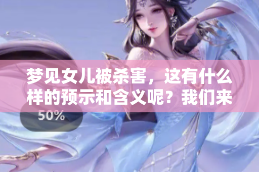 梦见女儿被杀害，这有什么样的预示和含义呢？我们来深入探讨一下。
