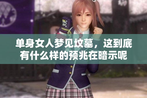 单身女人梦见坟墓，这到底有什么样的预兆在暗示呢