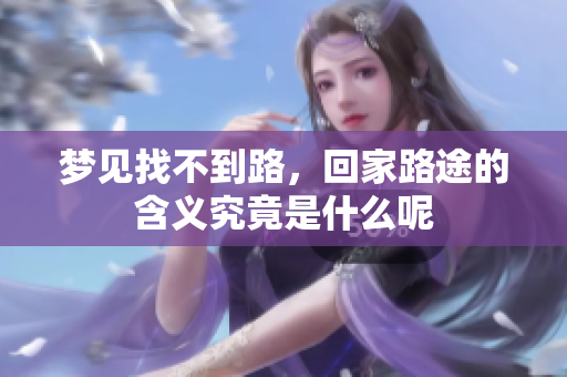 梦见找不到路，回家路途的含义究竟是什么呢