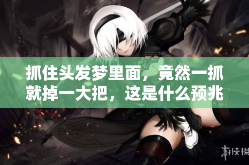 抓住头发梦里面，竟然一抓就掉一大把，这是什么预兆呢