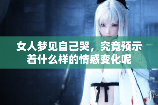 女人梦见自己哭，究竟预示着什么样的情感变化呢