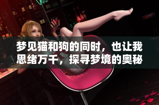 梦见猫和狗的同时，也让我思绪万千，探寻梦境的奥秘