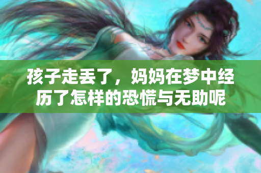 孩子走丢了，妈妈在梦中经历了怎样的恐慌与无助呢