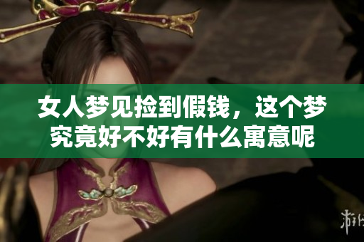 女人梦见捡到假钱，这个梦究竟好不好有什么寓意呢