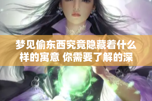 梦见偷东西究竟隐藏着什么样的寓意 你需要了解的深层含义是什么