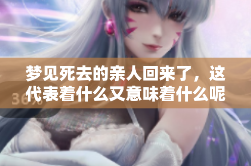 梦见死去的亲人回来了，这代表着什么又意味着什么呢