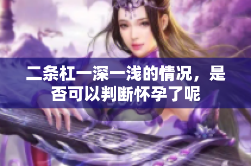 二条杠一深一浅的情况，是否可以判断怀孕了呢