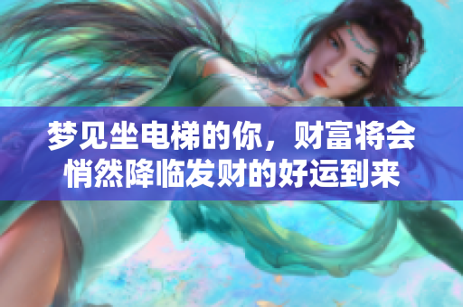 梦见坐电梯的你，财富将会悄然降临发财的好运到来