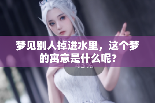 梦见别人掉进水里，这个梦的寓意是什么呢？