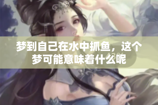 梦到自己在水中抓鱼，这个梦可能意味着什么呢