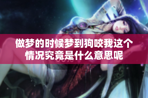 做梦的时候梦到狗咬我这个情况究竟是什么意思呢