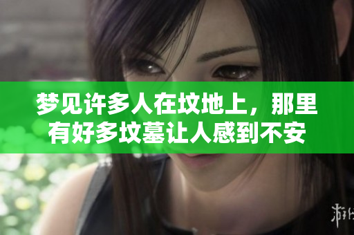 梦见许多人在坟地上，那里有好多坟墓让人感到不安
