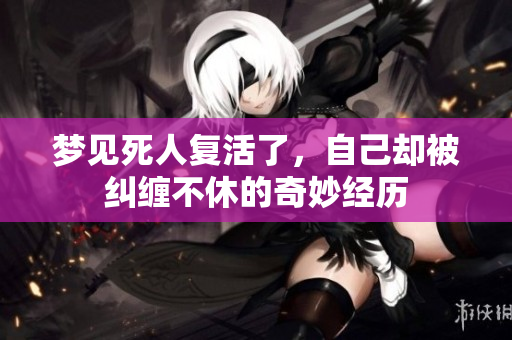 梦见死人复活了，自己却被纠缠不休的奇妙经历