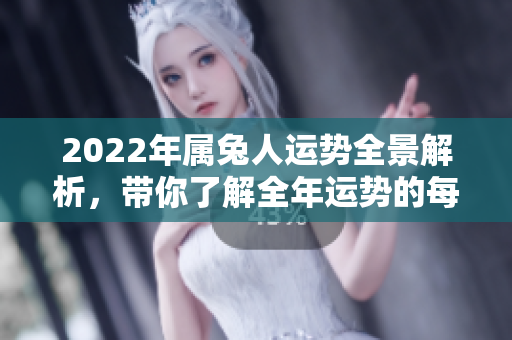 2022年属兔人运势全景解析，带你了解全年运势的每个细节