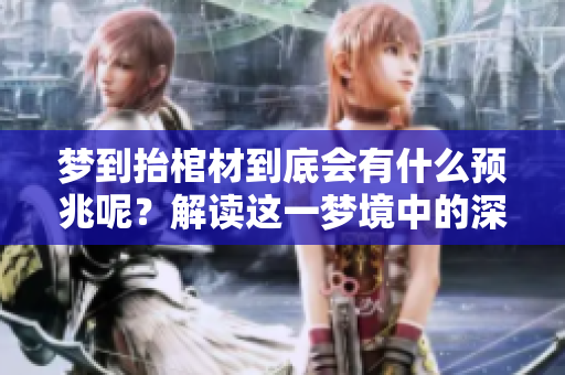 梦到抬棺材到底会有什么预兆呢？解读这一梦境中的深刻含义。