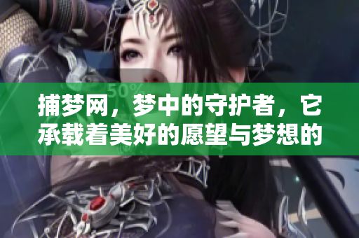 捕梦网，梦中的守护者，它承载着美好的愿望与梦想的幻想