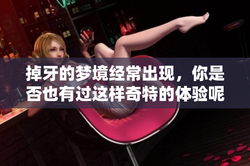 掉牙的梦境经常出现，你是否也有过这样奇特的体验呢