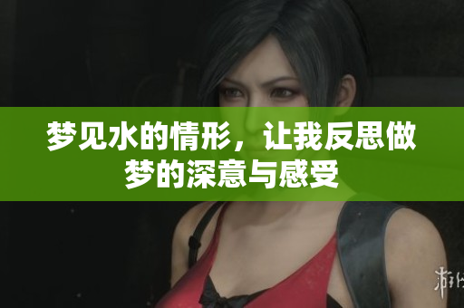 梦见水的情形，让我反思做梦的深意与感受