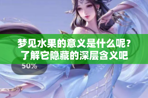 梦见水果的意义是什么呢？了解它隐藏的深层含义吧